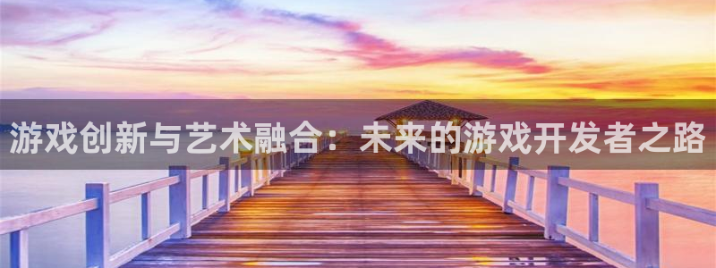 沐鸣娱乐2注册官网：游戏创新与艺术融合：未来的游戏开发者之路