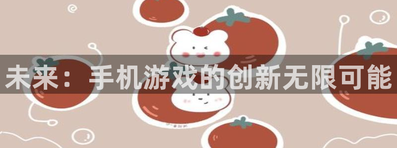 沐鸣277 77注册：未来：手机游戏的创新无限可能