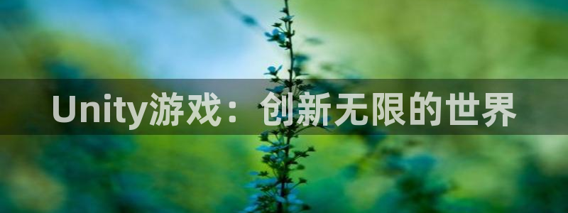沐鸣娱乐2登录平台是什么软件：Unity游戏：创新无限的世界