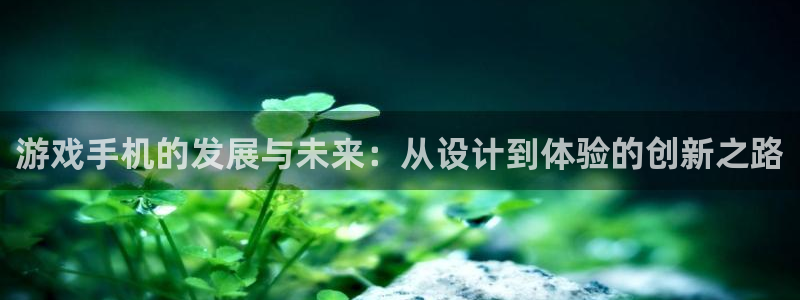 沐鸣娱乐2客服：游戏手机的发展与未来：从设计到体验的创新之路