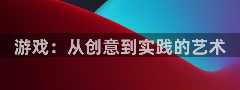 沐鸣2注册说来77542：游戏：从创意到实践的艺术