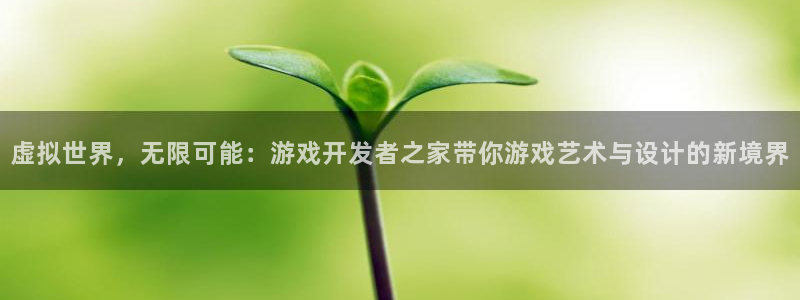 沐鸣2账号注册：虚拟世界，无限可能：游戏开发者之家带你游戏艺术与设计的新境界