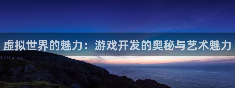 沐鸣娱乐2登录平台官网入口：虚拟世界的魅力：游戏开发的奥秘与艺术魅力