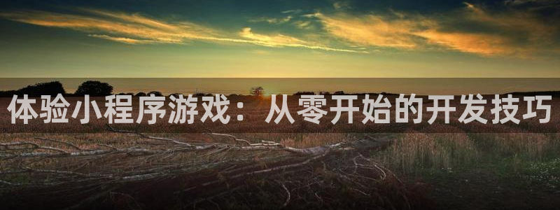 沐鸣277 77注册：体验小程序游戏：从零开始的开发技巧