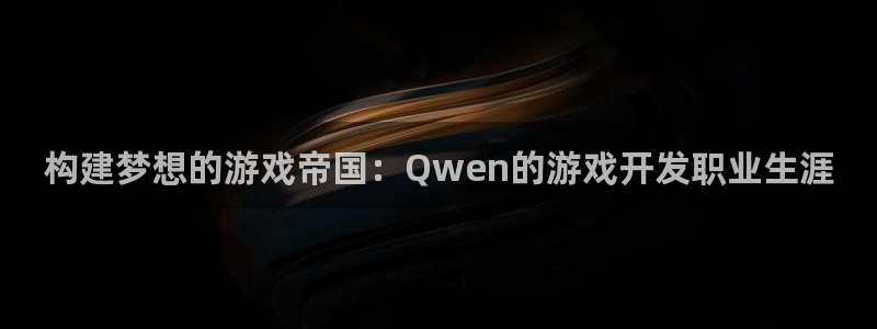 沐鸣2登录测试：构建梦想的游戏帝国：Qwen的游戏开发职业生涯