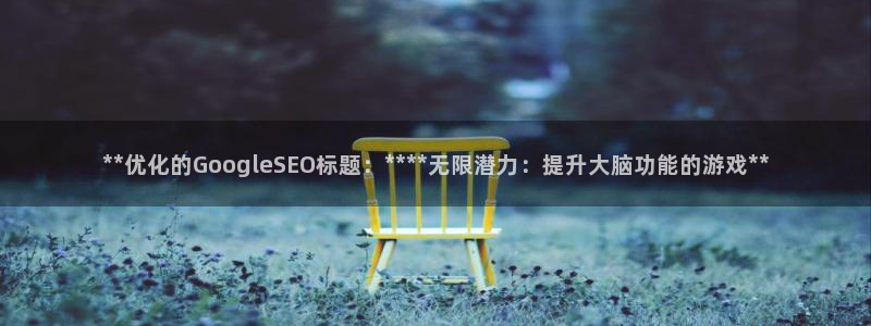 沐鸣2注册首页：**优化的GoogleSEO标题：****无限潜力：提升大脑功能的游戏**