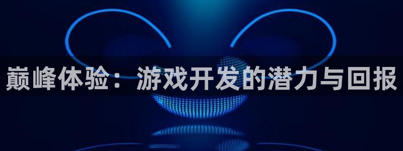 沐鸣娱乐2上来77542：巅峰体验：游戏开发的潜力与回报