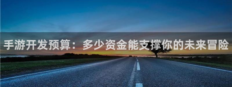 沐鸣娱乐2官方平台是什么：手游开发预算：多少资金能支撑你的未来冒险