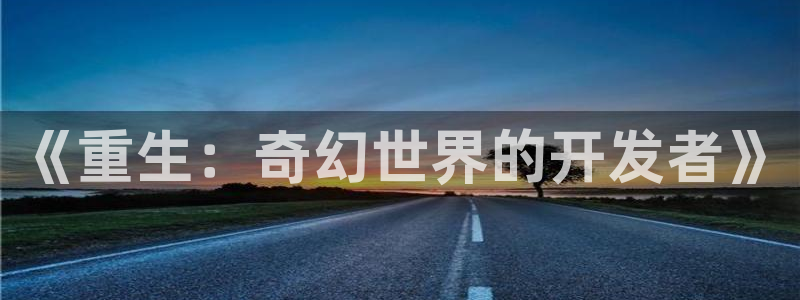 沐鸣2官网网址：《重生：奇幻世界的开发者》