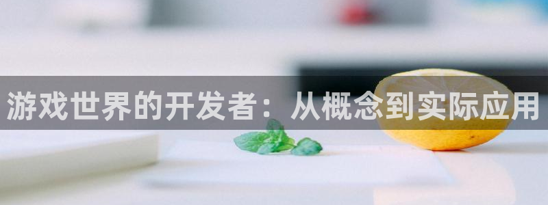 沐鸣2测速：游戏世界的开发者：从概念到实际应用