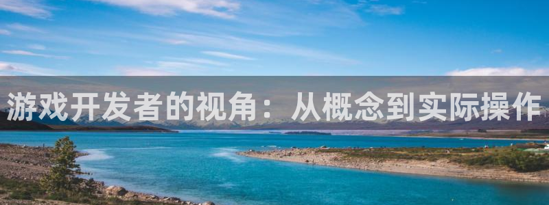 沐鸣2注册平台：游戏开发者的视角：从概念到实际操作