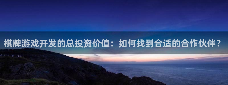 沐鸣2注册登录地址：棋牌游戏开发的总投资价值：如何找到合适的合作伙伴？