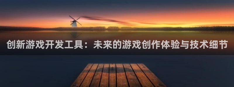 沐鸣2开户：创新游戏开发工具：未来的游戏创作体验与技术细节