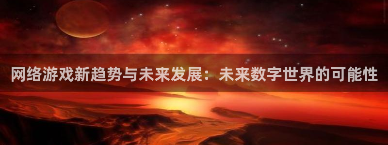 沐鸣2联盟：网络游戏新趋势与未来发展：未来数字世界的可能性